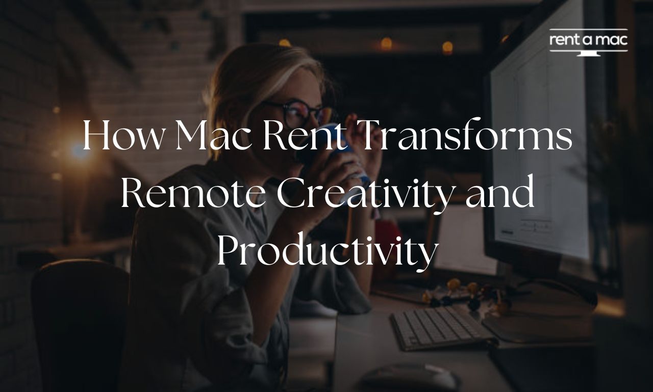 Empowering Innovation: How Mac Rent Transforms Remote Creativity and Productivity