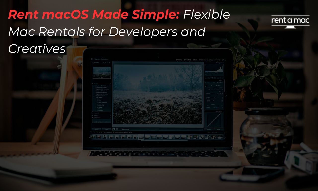 Rent macOS Made Simple: Flexible Mac Rentals for Developers and Creatives