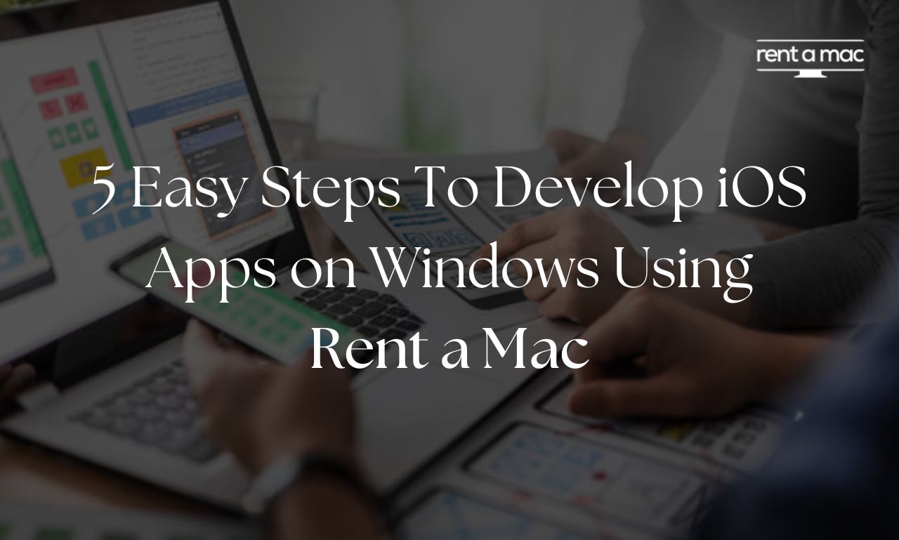 5 Easy Steps on How to Develop iOS Apps on Windows Using Renta Mac