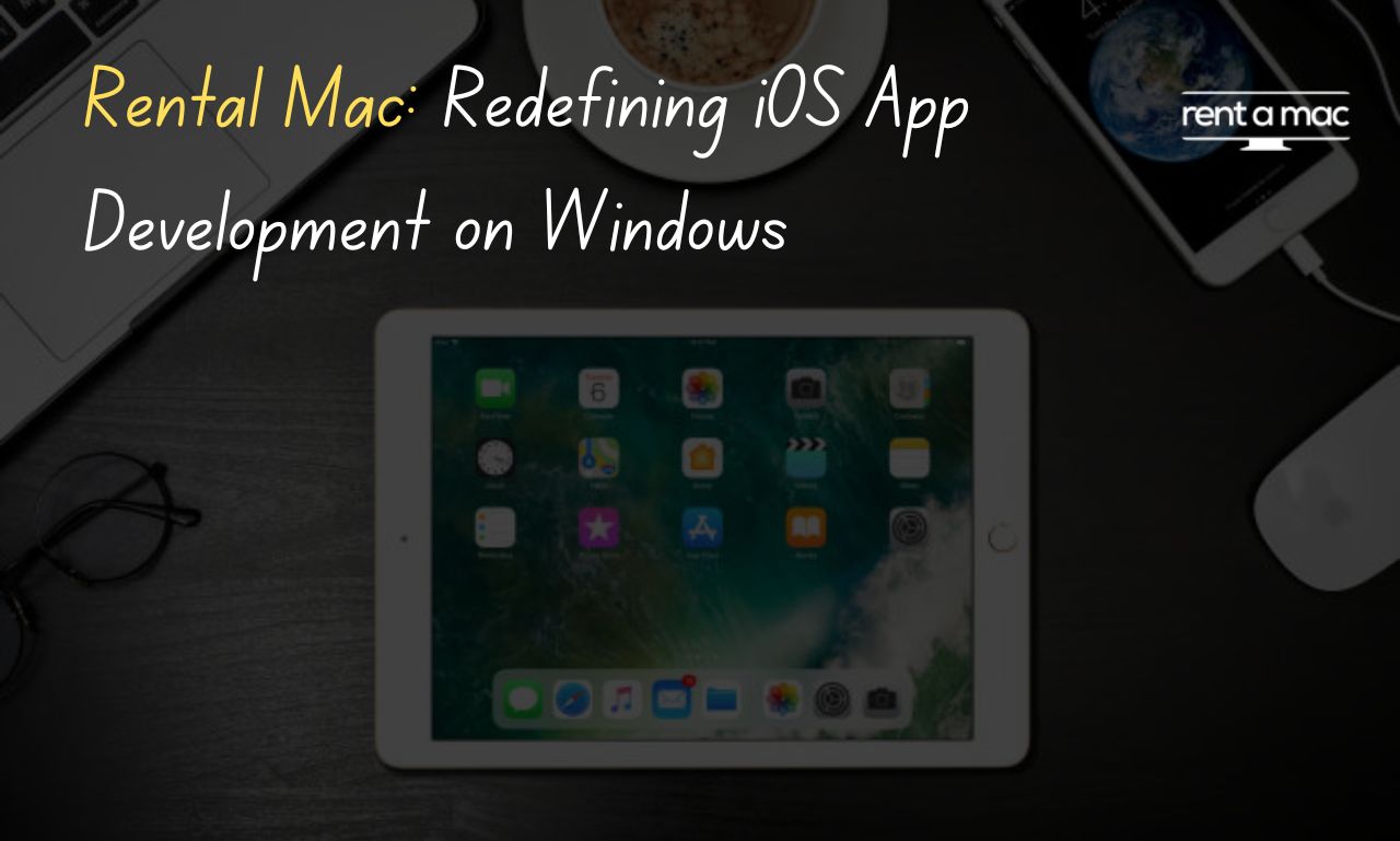 Rental Mac: Redefining iOS App Development on Windows