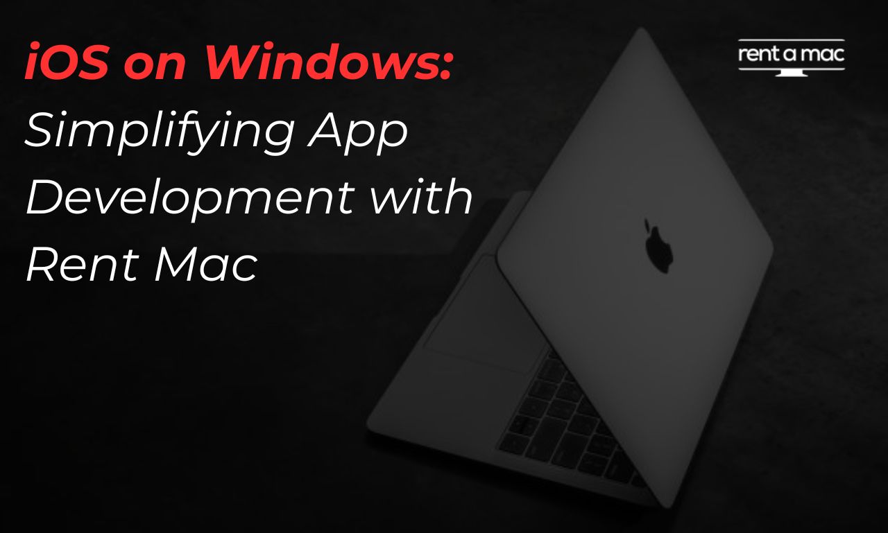 iOS on Windows: Simplifying App Development with Rent Mac