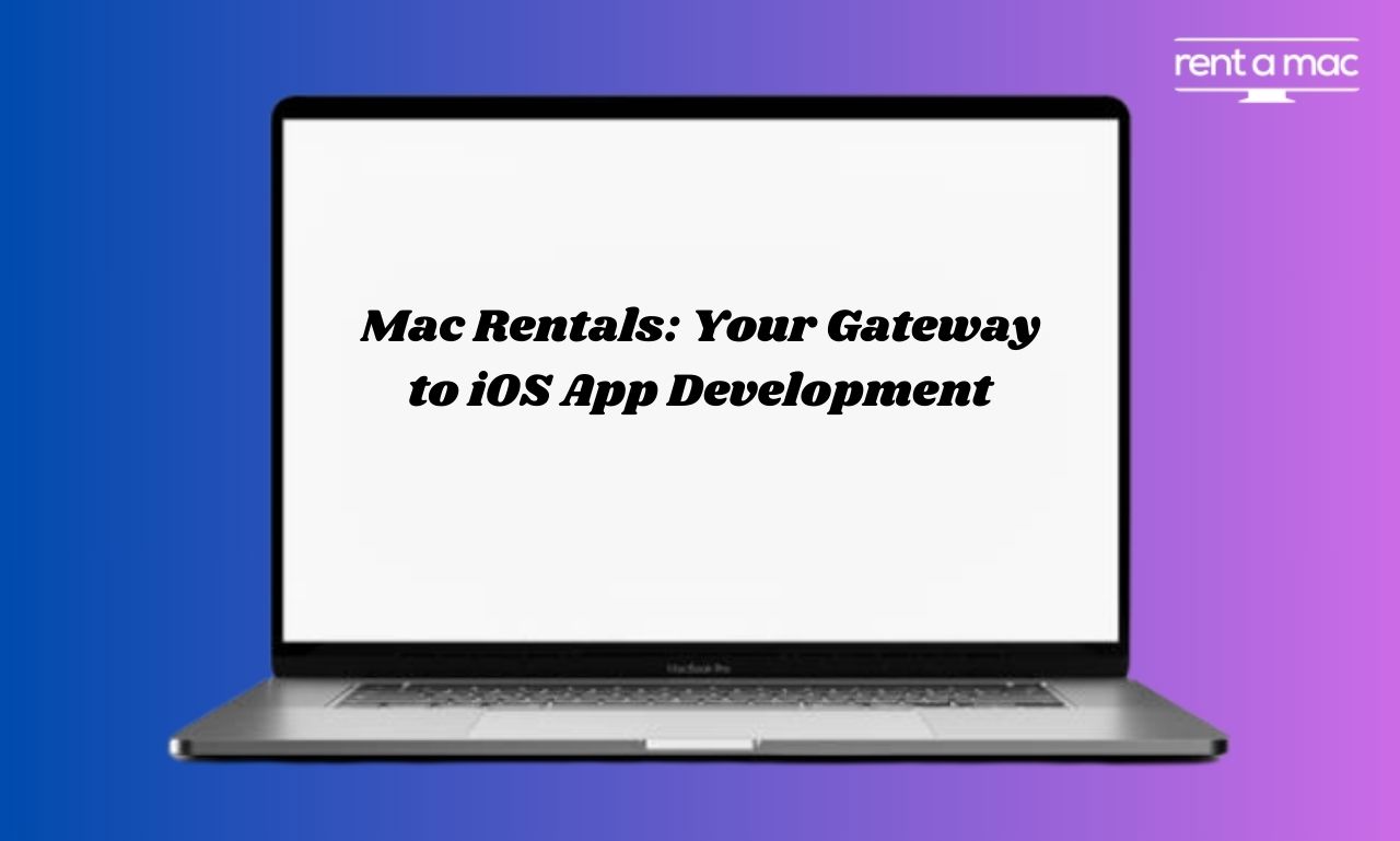 Mac Rentals: Unlock Positive Solutions for Effortless iOS Development