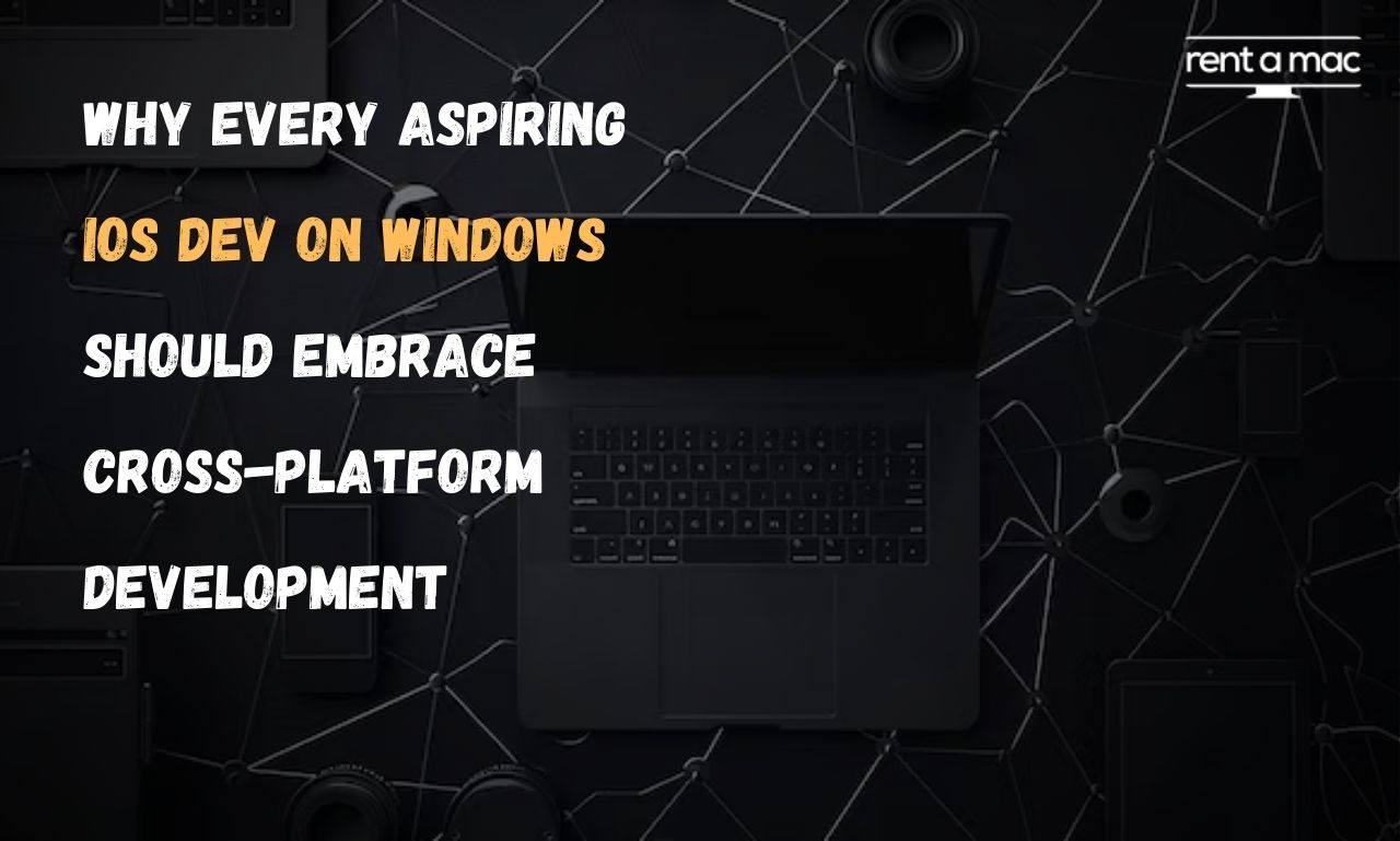 Why Every Aspiring iOS Dev on Windows Should Embrace Cross-Platform Development